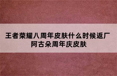 王者荣耀八周年皮肤什么时候返厂 阿古朵周年庆皮肤